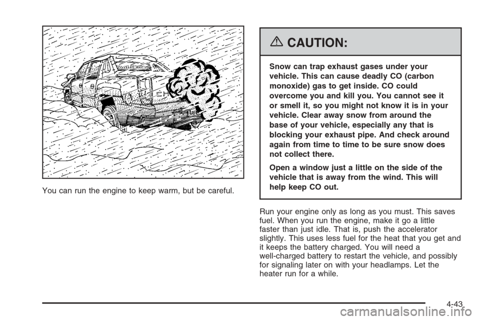 CHEVROLET AVALANCHE 2006 1.G User Guide You can run the engine to keep warm, but be careful.
{CAUTION:
Snow can trap exhaust gases under your
vehicle. This can cause deadly CO (carbon
monoxide) gas to get inside. CO could
overcome you and k