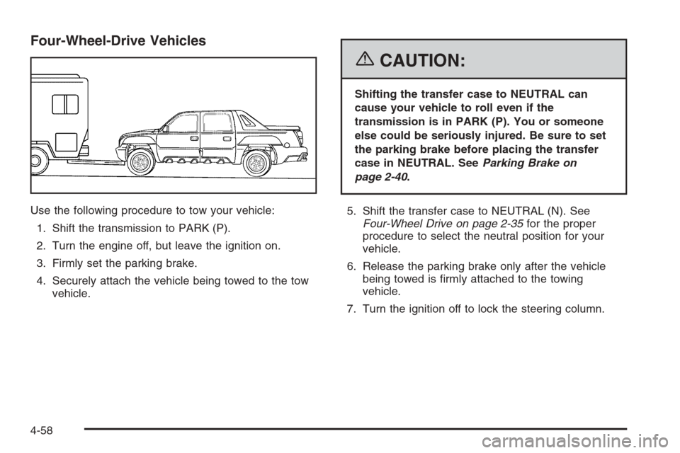 CHEVROLET AVALANCHE 2006 1.G Owners Manual Four-Wheel-Drive Vehicles
Use the following procedure to tow your vehicle:
1. Shift the transmission to PARK (P).
2. Turn the engine off, but leave the ignition on.
3. Firmly set the parking brake.
4. CHEVROLET AVALANCHE 2006 1.G Owners Manual Four-Wheel-Drive Vehicles
Use the following procedure to tow your vehicle:
1. Shift the transmission to PARK (P).
2. Turn the engine off, but leave the ignition on.
3. Firmly set the parking brake.
4.