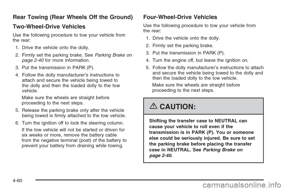 CHEVROLET AVALANCHE 2006 1.G Owners Manual Rear Towing (Rear Wheels Off the Ground)
Two-Wheel-Drive Vehicles
Use the following procedure to tow your vehicle from
the rear:
1. Drive the vehicle onto the dolly.
2. Firmly set the parking brake. S CHEVROLET AVALANCHE 2006 1.G Owners Manual Rear Towing (Rear Wheels Off the Ground)
Two-Wheel-Drive Vehicles
Use the following procedure to tow your vehicle from
the rear:
1. Drive the vehicle onto the dolly.
2. Firmly set the parking brake. S