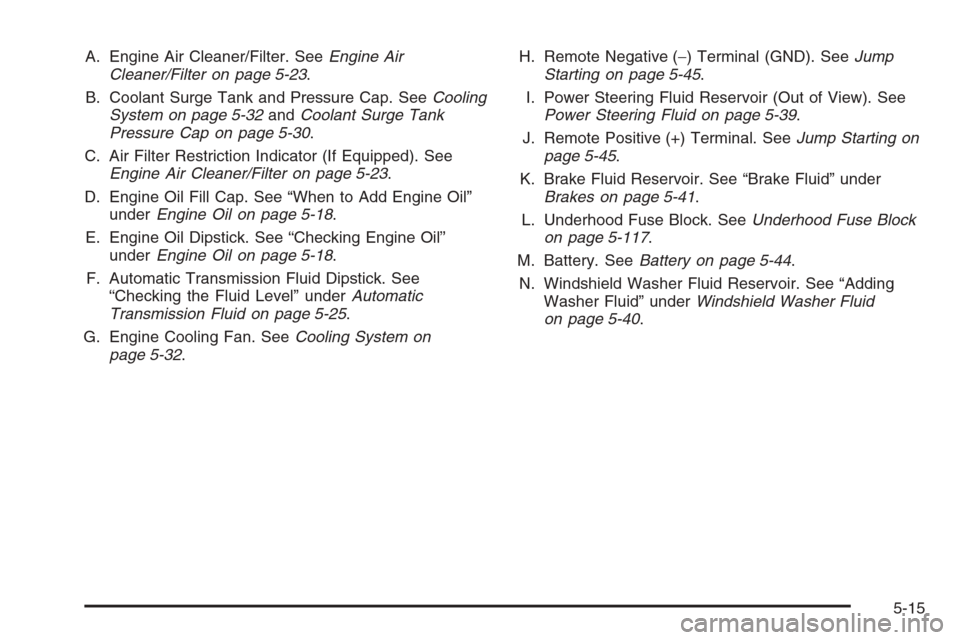 CHEVROLET AVALANCHE 2006 1.G Owners Manual A. Engine Air Cleaner/Filter. SeeEngine Air
Cleaner/Filter on page 5-23.
B. Coolant Surge Tank and Pressure Cap. SeeCooling
System on page 5-32andCoolant Surge Tank
Pressure Cap on page 5-30.
C. Air F