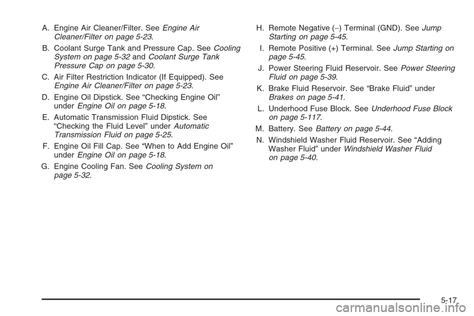 CHEVROLET AVALANCHE 2006 1.G Owners Manual A. Engine Air Cleaner/Filter. SeeEngine Air
Cleaner/Filter on page 5-23.
B. Coolant Surge Tank and Pressure Cap. SeeCooling
System on page 5-32andCoolant Surge Tank
Pressure Cap on page 5-30.
C. Air F