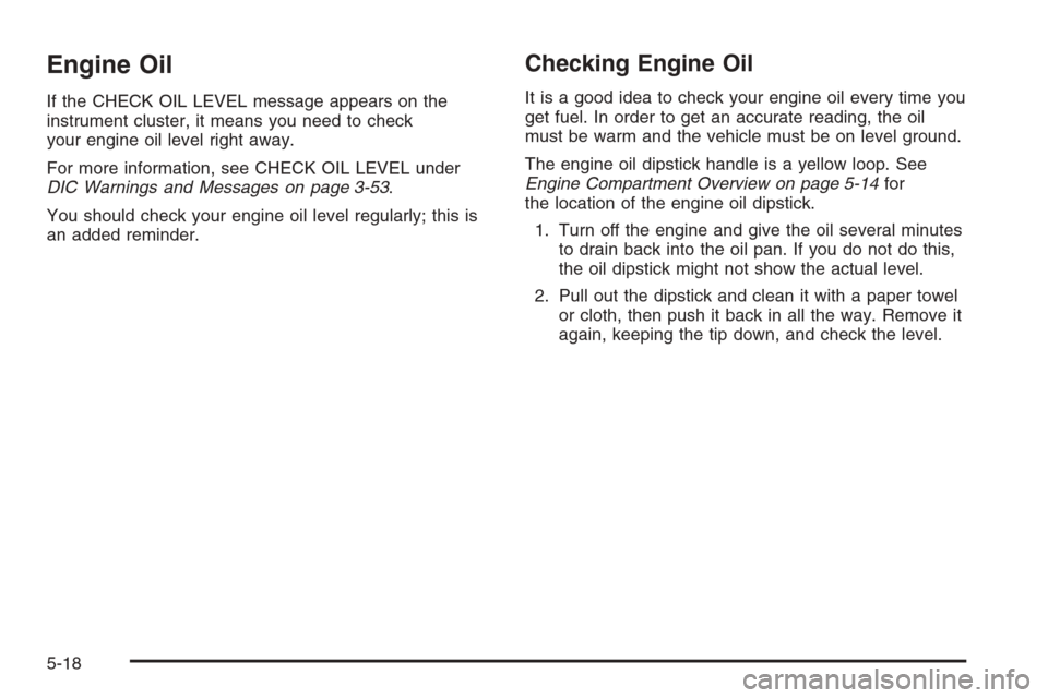 CHEVROLET AVALANCHE 2006 1.G Owners Manual Engine Oil
If the CHECK OIL LEVEL message appears on the
instrument cluster, it means you need to check
your engine oil level right away.
For more information, see CHECK OIL LEVEL under
DIC Warnings a