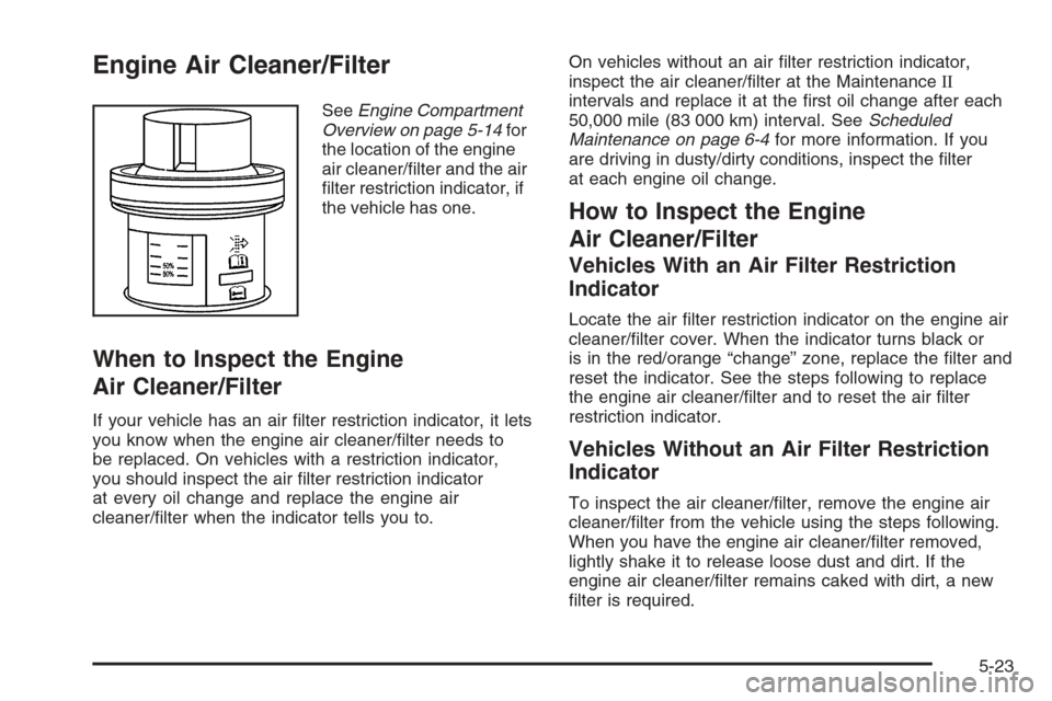 CHEVROLET AVALANCHE 2006 1.G User Guide Engine Air Cleaner/Filter
SeeEngine Compartment
Overview on page 5-14for
the location of the engine
air cleaner/�lter and the air
�lter restriction indicator, if
the vehicle has one.
When to Inspect t