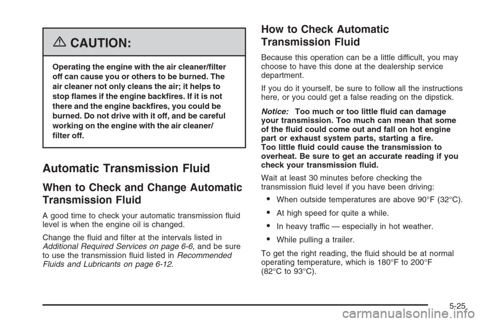 CHEVROLET AVALANCHE 2006 1.G Owners Manual {CAUTION:
Operating the engine with the air cleaner/�lter
off can cause you or others to be burned. The
air cleaner not only cleans the air; it helps to
stop �ames if the engine back�res. If it is not