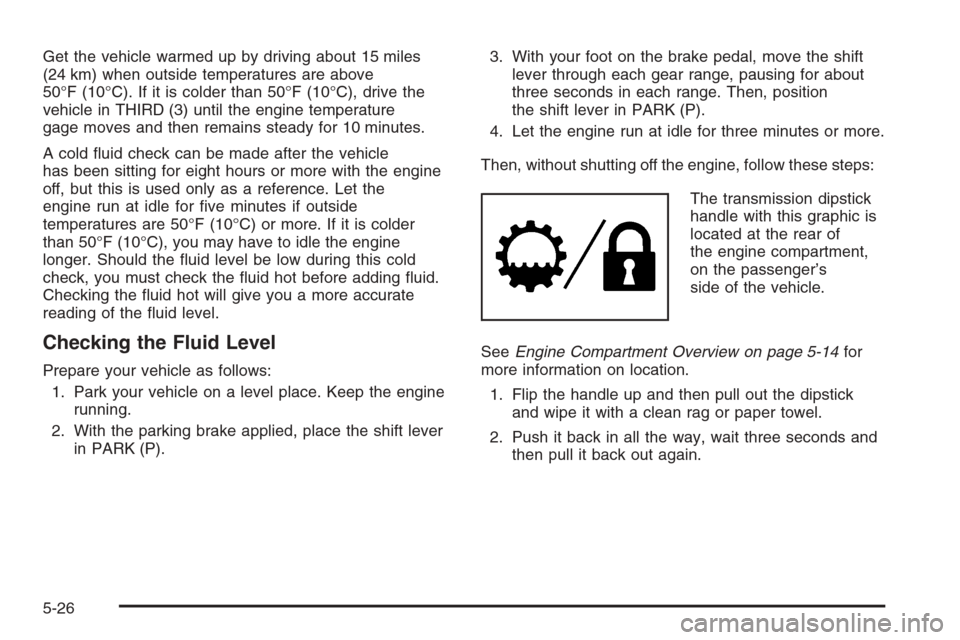 CHEVROLET AVALANCHE 2006 1.G Owners Manual Get the vehicle warmed up by driving about 15 miles
(24 km) when outside temperatures are above
50°F (10°C). If it is colder than 50°F (10°C), drive the
vehicle in THIRD (3) until the engine tempe