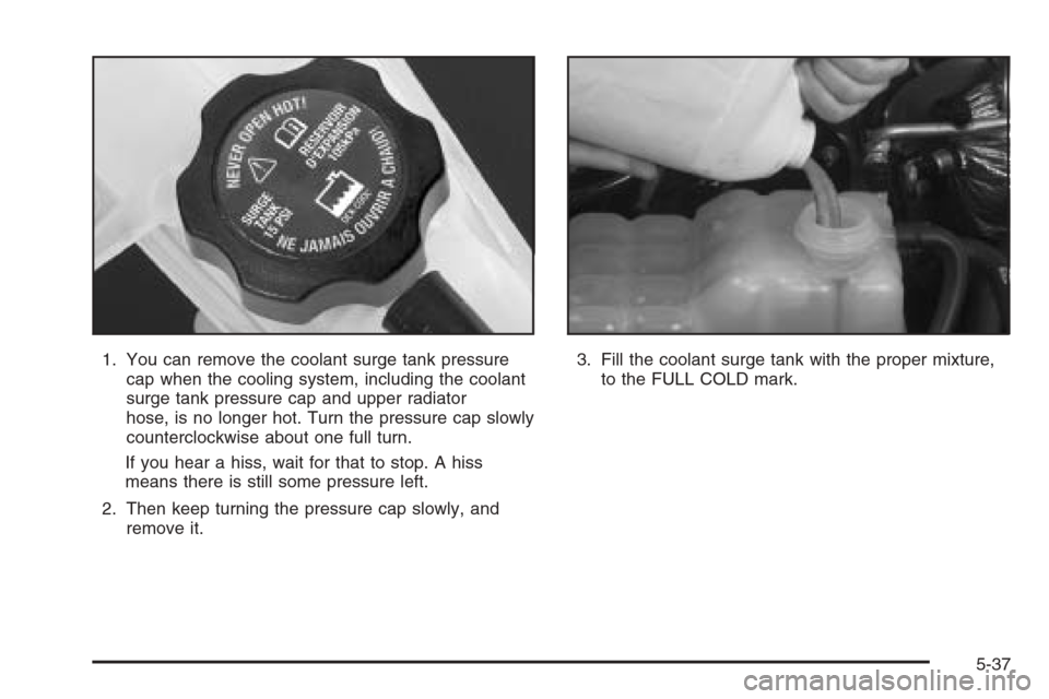 CHEVROLET AVALANCHE 2006 1.G Owners Manual 1. You can remove the coolant surge tank pressure
cap when the cooling system, including the coolant
surge tank pressure cap and upper radiator
hose, is no longer hot. Turn the pressure cap slowly
cou