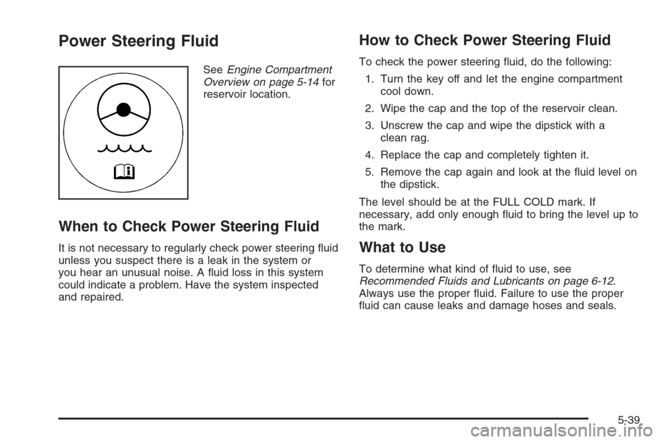 CHEVROLET AVALANCHE 2006 1.G Owners Guide Power Steering Fluid
SeeEngine Compartment
Overview on page 5-14for
reservoir location.
When to Check Power Steering Fluid
It is not necessary to regularly check power steering �uid
unless you suspect
