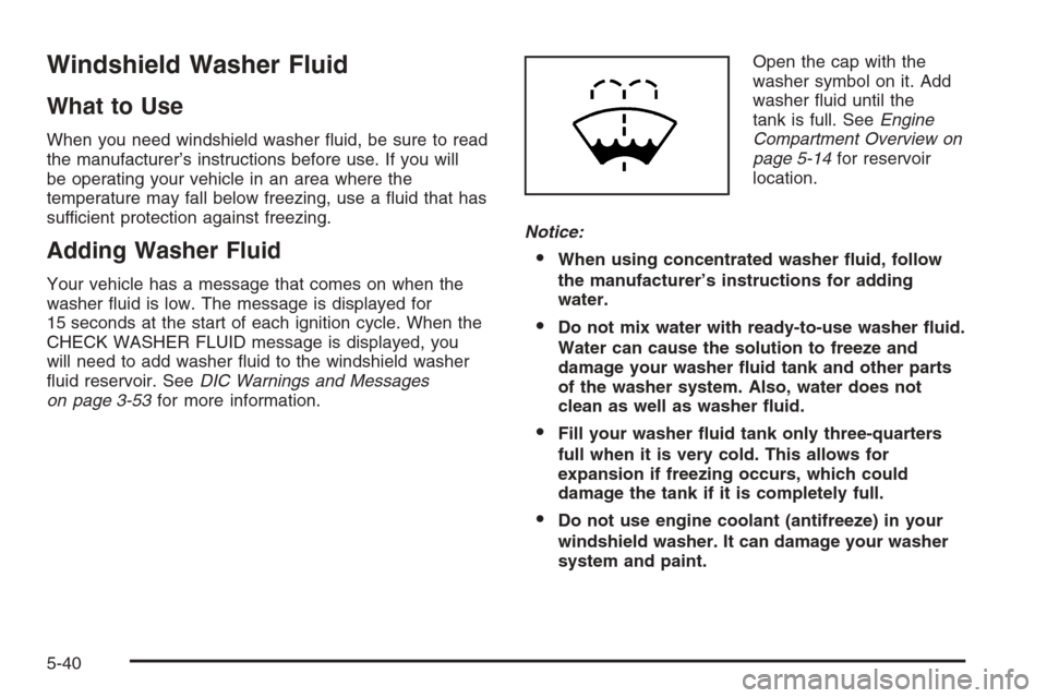 CHEVROLET AVALANCHE 2006 1.G Owners Guide Windshield Washer Fluid
What to Use
When you need windshield washer �uid, be sure to read
the manufacturer’s instructions before use. If you will
be operating your vehicle in an area where the
tempe