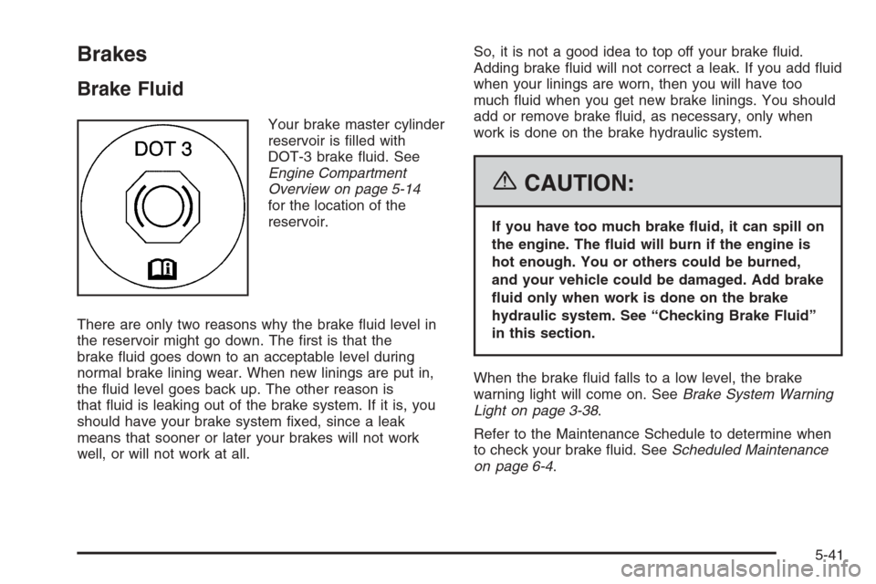 CHEVROLET AVALANCHE 2006 1.G Owners Manual Brakes
Brake Fluid
Your brake master cylinder
reservoir is �lled with
DOT-3 brake �uid. See
Engine Compartment
Overview on page 5-14
for the location of the
reservoir.
There are only two reasons why t