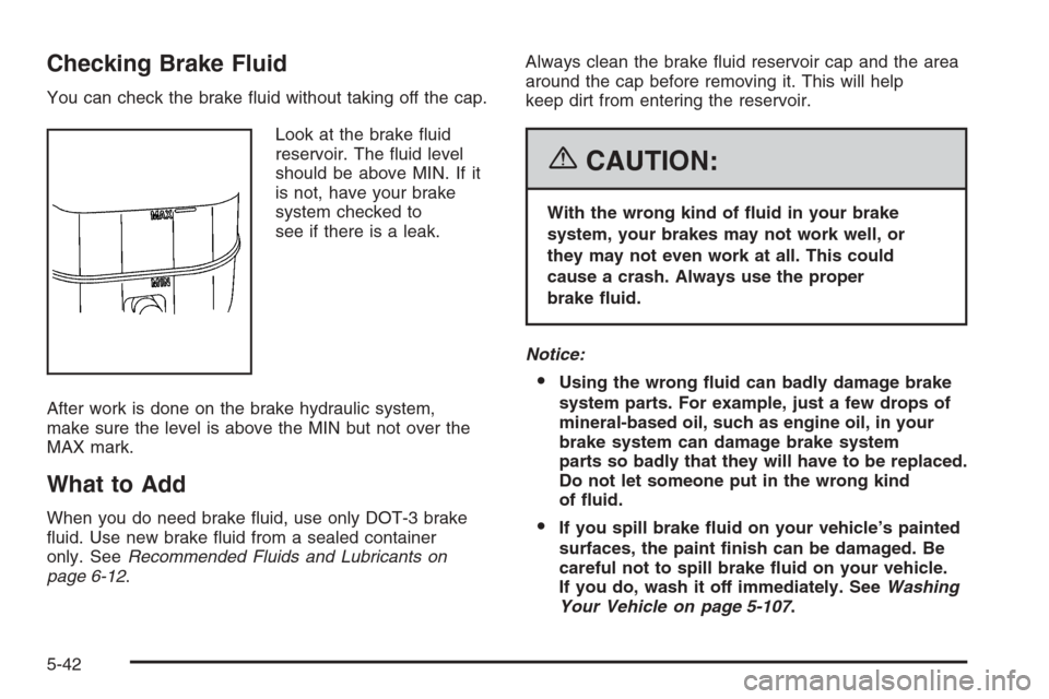 CHEVROLET AVALANCHE 2006 1.G Owners Manual Checking Brake Fluid
You can check the brake �uid without taking off the cap.
Look at the brake �uid
reservoir. The �uid level
should be above MIN. If it
is not, have your brake
system checked to
see 