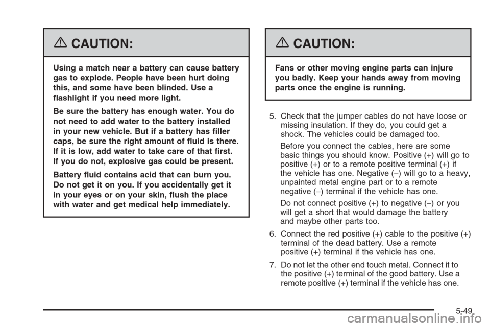 CHEVROLET AVALANCHE 2006 1.G Owners Guide {CAUTION:
Using a match near a battery can cause battery
gas to explode. People have been hurt doing
this, and some have been blinded. Use a
�ashlight if you need more light.
Be sure the battery has e