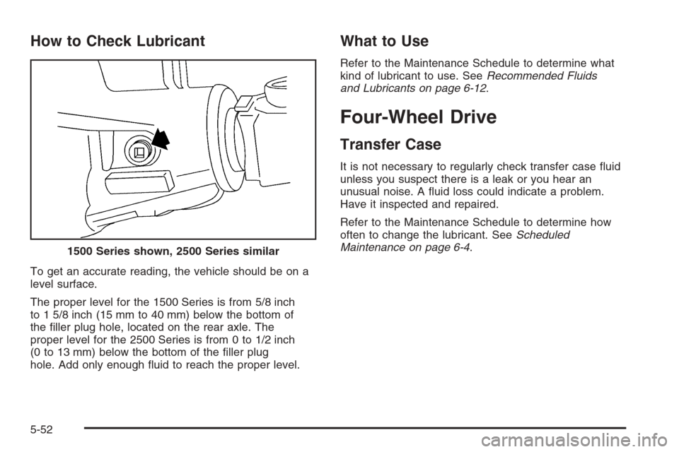 CHEVROLET AVALANCHE 2006 1.G Owners Manual How to Check Lubricant
To get an accurate reading, the vehicle should be on a
level surface.
The proper level for the 1500 Series is from 5/8 inch
to 1 5/8 inch (15 mm to 40 mm) below the bottom of
th