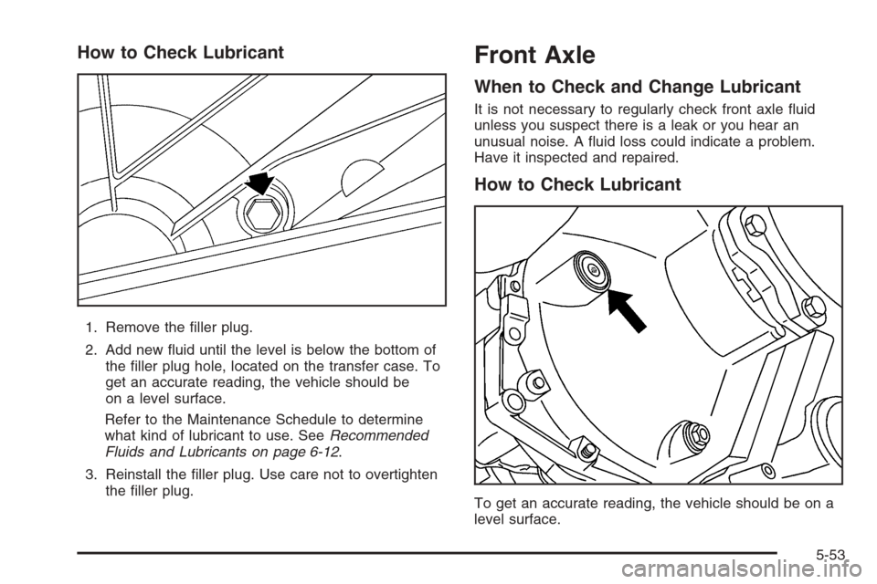 CHEVROLET AVALANCHE 2006 1.G Owners Manual How to Check Lubricant
1. Remove the �ller plug.
2. Add new �uid until the level is below the bottom of
the �ller plug hole, located on the transfer case. To
get an accurate reading, the vehicle shoul