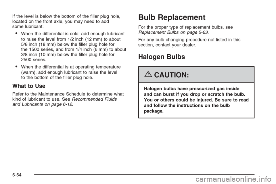 CHEVROLET AVALANCHE 2006 1.G Owners Manual If the level is below the bottom of the �ller plug hole,
located on the front axle, you may need to add
some lubricant:
When the differential is cold, add enough lubricant
to raise the level from 1/2