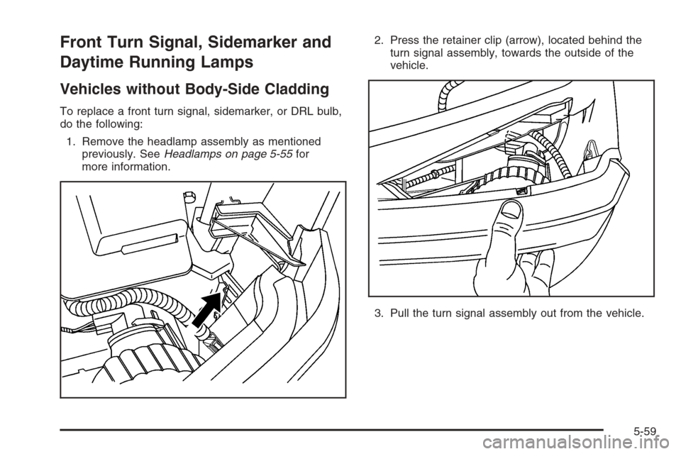 CHEVROLET AVALANCHE 2006 1.G Owners Manual Front Turn Signal, Sidemarker and
Daytime Running Lamps
Vehicles without Body-Side Cladding
To replace a front turn signal, sidemarker, or DRL bulb,
do the following:
1. Remove the headlamp assembly a