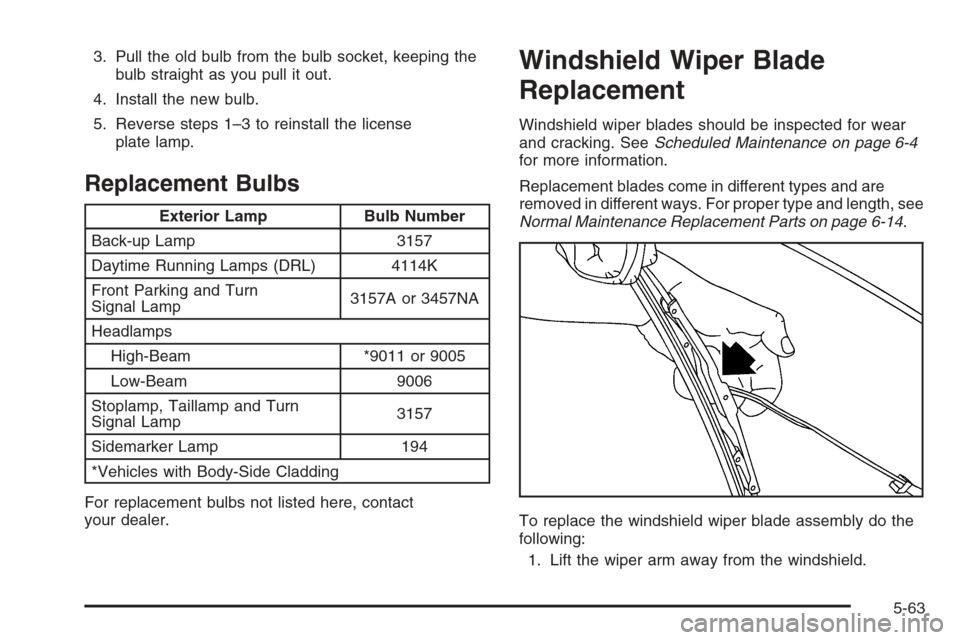 CHEVROLET AVALANCHE 2006 1.G Owners Manual 3. Pull the old bulb from the bulb socket, keeping the
bulb straight as you pull it out.
4. Install the new bulb.
5. Reverse steps 1–3 to reinstall the license
plate lamp.
Replacement Bulbs
Exterior