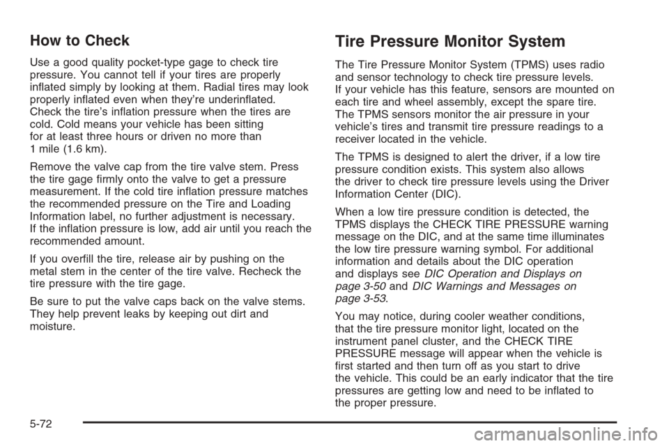 CHEVROLET AVALANCHE 2006 1.G User Guide How to Check
Use a good quality pocket-type gage to check tire
pressure. You cannot tell if your tires are properly
in�ated simply by looking at them. Radial tires may look
properly in�ated even when 