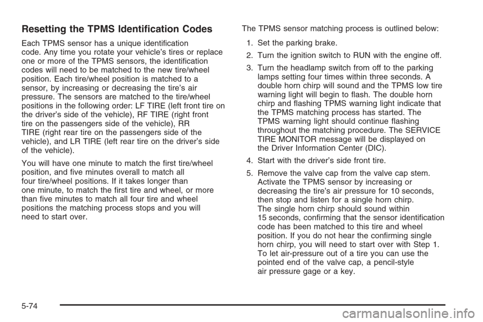 CHEVROLET AVALANCHE 2006 1.G Owners Guide Resetting the TPMS Identi�cation Codes
Each TPMS sensor has a unique identi�cation
code. Any time you rotate your vehicle’s tires or replace
one or more of the TPMS sensors, the identi�cation
codes 