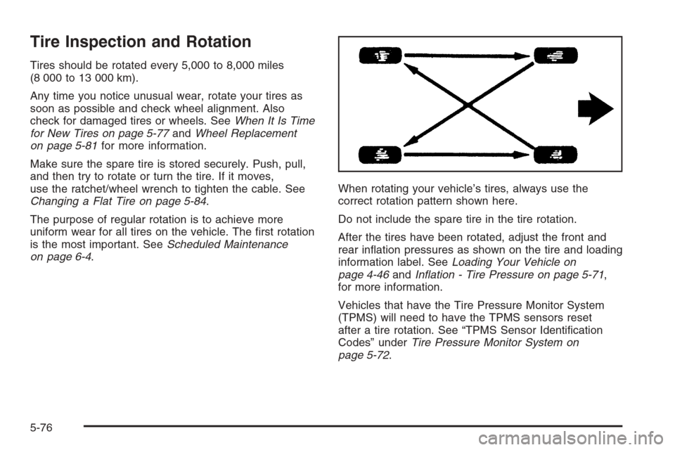 CHEVROLET AVALANCHE 2006 1.G Owners Manual Tire Inspection and Rotation
Tires should be rotated every 5,000 to 8,000 miles
(8 000 to 13 000 km).
Any time you notice unusual wear, rotate your tires as
soon as possible and check wheel alignment.