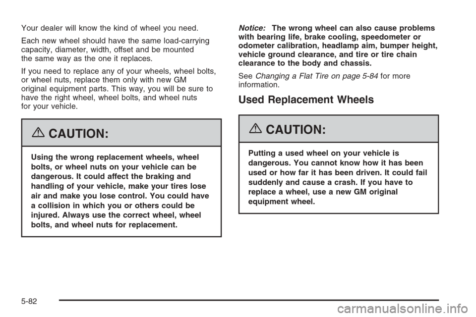 CHEVROLET AVALANCHE 2006 1.G Owners Manual Your dealer will know the kind of wheel you need.
Each new wheel should have the same load-carrying
capacity, diameter, width, offset and be mounted
the same way as the one it replaces.
If you need to