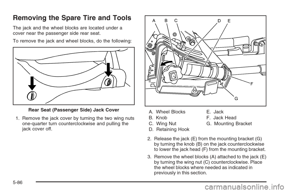 CHEVROLET AVALANCHE 2006 1.G Owners Manual Removing the Spare Tire and Tools
The jack and the wheel blocks are located under a
cover near the passenger side rear seat.
To remove the jack and wheel blocks, do the following:
1. Remove the jack c