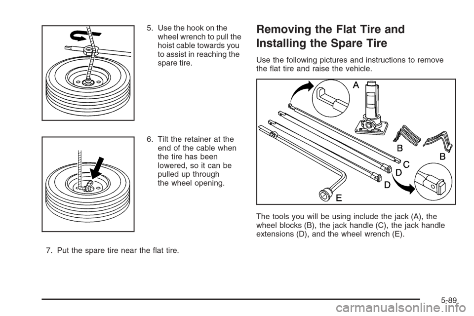 CHEVROLET AVALANCHE 2006 1.G Owners Manual 5. Use the hook on the
wheel wrench to pull the
hoist cable towards you
to assist in reaching the
spare tire.
6. Tilt the retainer at the
end of the cable when
the tire has been
lowered, so it can be
