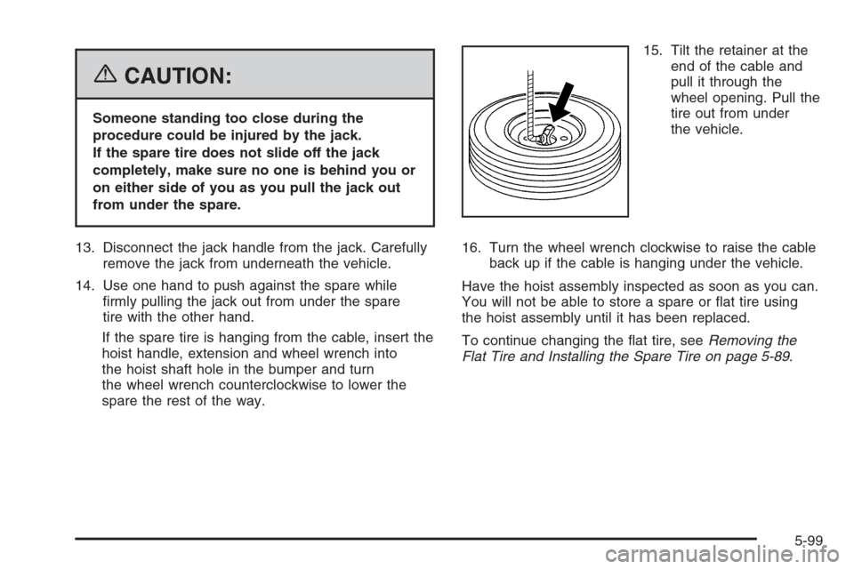 CHEVROLET AVALANCHE 2006 1.G Owners Manual {CAUTION:
Someone standing too close during the
procedure could be injured by the jack.
If the spare tire does not slide off the jack
completely, make sure no one is behind you or
on either side of yo