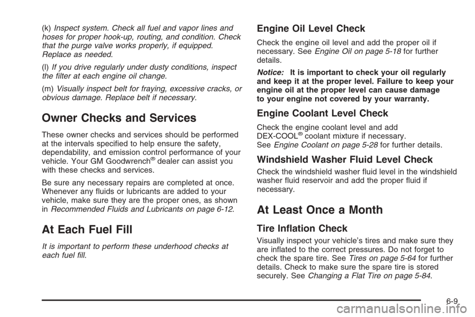 CHEVROLET AVALANCHE 2006 1.G Owners Manual (k)Inspect system. Check all fuel and vapor lines and
hoses for proper hook-up, routing, and condition. Check
that the purge valve works properly, if equipped.
Replace as needed.
(l)If you drive regul