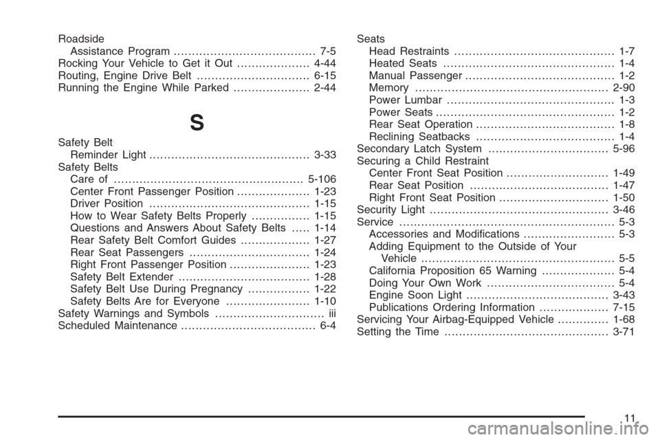 CHEVROLET AVALANCHE 2006 1.G Service Manual Roadside
Assistance Program....................................... 7-5
Rocking Your Vehicle to Get it Out....................4-44
Routing, Engine Drive Belt...............................6-15
Running 