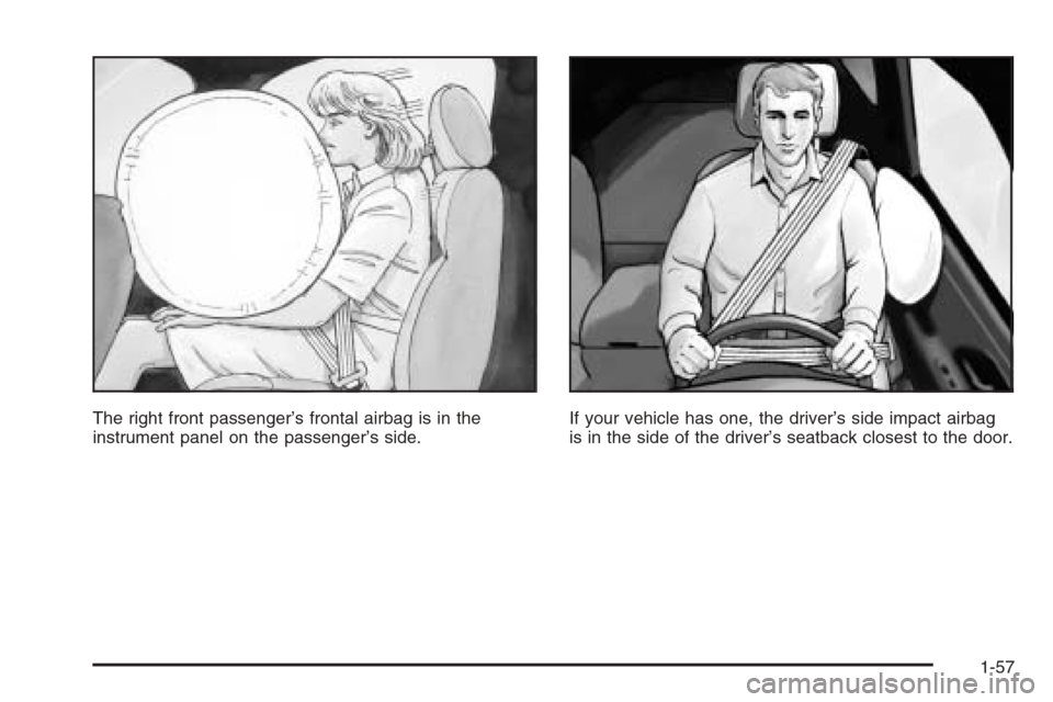 CHEVROLET AVALANCHE 2006 1.G User Guide The right front passenger’s frontal airbag is in the
instrument panel on the passenger’s side.If your vehicle has one, the driver’s side impact airbag
is in the side of the driver’s seatback c