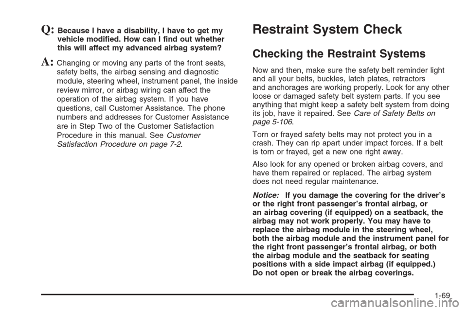 CHEVROLET AVALANCHE 2006 1.G Owners Manual Q:Because I have a disability, I have to get my
vehicle modi�ed. How can I �nd out whether
this will affect my advanced airbag system?
A:Changing or moving any parts of the front seats,
safety belts, 