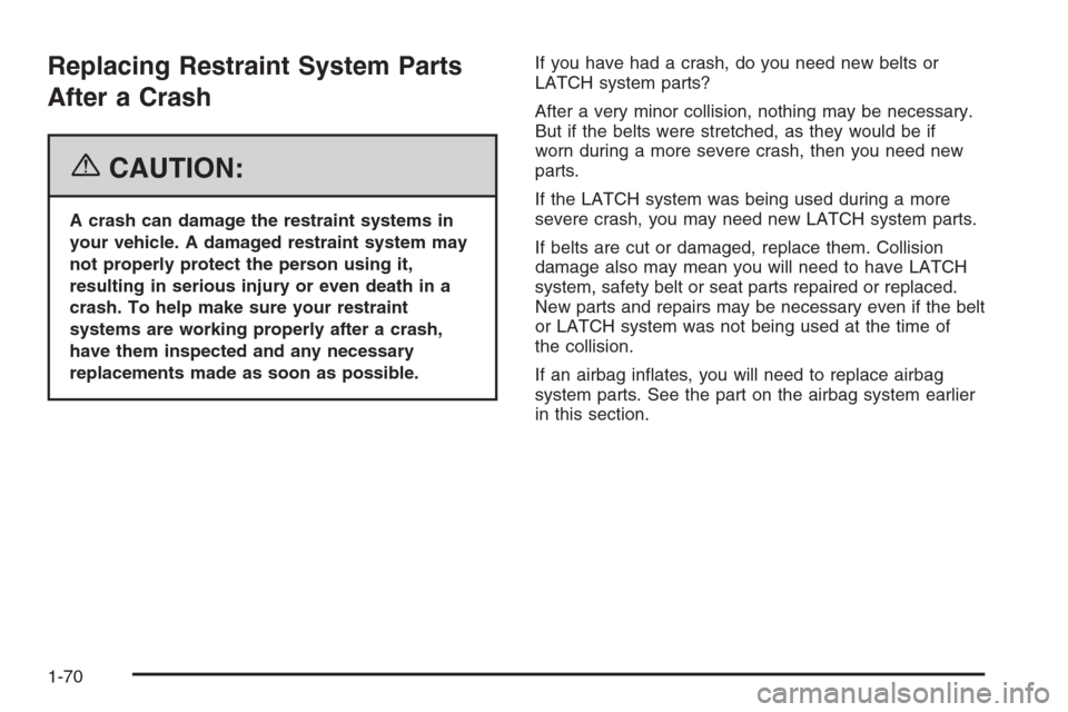 CHEVROLET AVALANCHE 2006 1.G Owners Manual Replacing Restraint System Parts
After a Crash
{CAUTION:
A crash can damage the restraint systems in
your vehicle. A damaged restraint system may
not properly protect the person using it,
resulting in