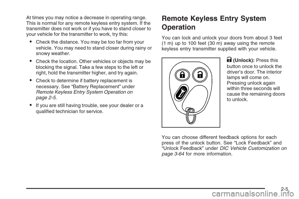 CHEVROLET AVALANCHE 2006 1.G Owners Manual At times you may notice a decrease in operating range.
This is normal for any remote keyless entry system. If the
transmitter does not work or if you have to stand closer to
your vehicle for the trans CHEVROLET AVALANCHE 2006 1.G Owners Manual At times you may notice a decrease in operating range.
This is normal for any remote keyless entry system. If the
transmitter does not work or if you have to stand closer to
your vehicle for the trans