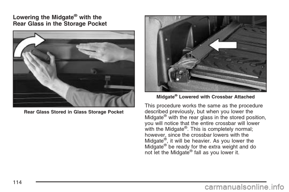 CHEVROLET AVALANCHE 2007 2.G Owners Manual Lowering the Midgate®with the
Rear Glass in the Storage Pocket
This procedure works the same as the procedure
described previously, but when you lower the
Midgate
®with the rear glass in the stored 