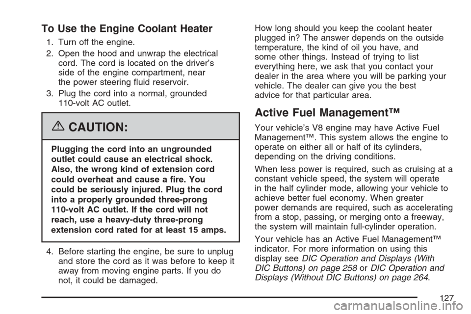 CHEVROLET AVALANCHE 2007 2.G Owners Manual To Use the Engine Coolant Heater
1. Turn off the engine.
2. Open the hood and unwrap the electrical
cord. The cord is located on the driver’s
side of the engine compartment, near
the power steering CHEVROLET AVALANCHE 2007 2.G Owners Manual To Use the Engine Coolant Heater
1. Turn off the engine.
2. Open the hood and unwrap the electrical
cord. The cord is located on the driver’s
side of the engine compartment, near
the power steering