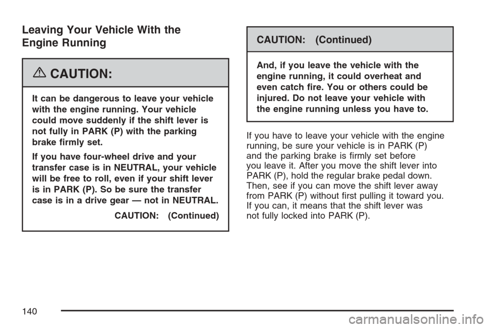 CHEVROLET AVALANCHE 2007 2.G Owners Manual Leaving Your Vehicle With the
Engine Running
{CAUTION:
It can be dangerous to leave your vehicle
with the engine running. Your vehicle
could move suddenly if the shift lever is
not fully in PARK (P) w