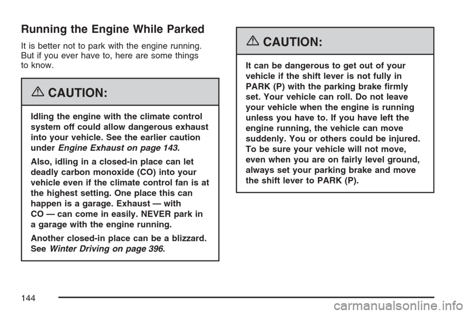 CHEVROLET AVALANCHE 2007 2.G Owners Manual Running the Engine While Parked
It is better not to park with the engine running.
But if you ever have to, here are some things
to know.
{CAUTION:
Idling the engine with the climate control
system off CHEVROLET AVALANCHE 2007 2.G Owners Manual Running the Engine While Parked
It is better not to park with the engine running.
But if you ever have to, here are some things
to know.
{CAUTION:
Idling the engine with the climate control
system off