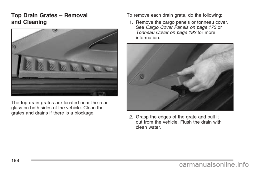 CHEVROLET AVALANCHE 2007 2.G Owners Manual Top Drain Grates – Removal
and Cleaning
The top drain grates are located near the rear
glass on both sides of the vehicle. Clean the
grates and drains if there is a blockage.To remove each drain gra