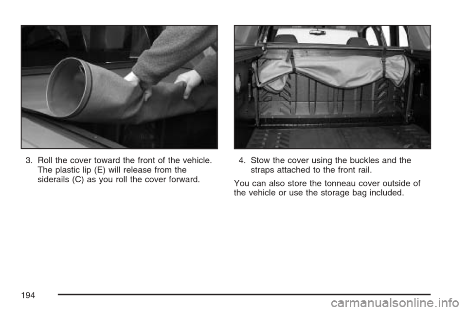 CHEVROLET AVALANCHE 2007 2.G Owners Manual 3. Roll the cover toward the front of the vehicle.
The plastic lip (E) will release from the
siderails (C) as you roll the cover forward.4. Stow the cover using the buckles and the
straps attached to 