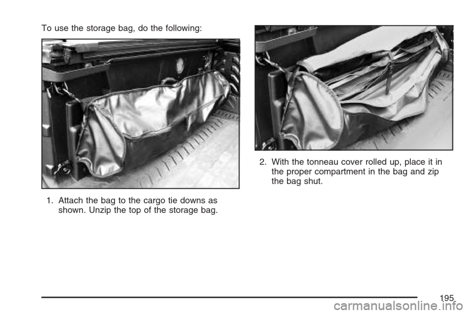CHEVROLET AVALANCHE 2007 2.G Owners Manual To use the storage bag, do the following:
1. Attach the bag to the cargo tie downs as
shown. Unzip the top of the storage bag.2. With the tonneau cover rolled up, place it in
the proper compartment in