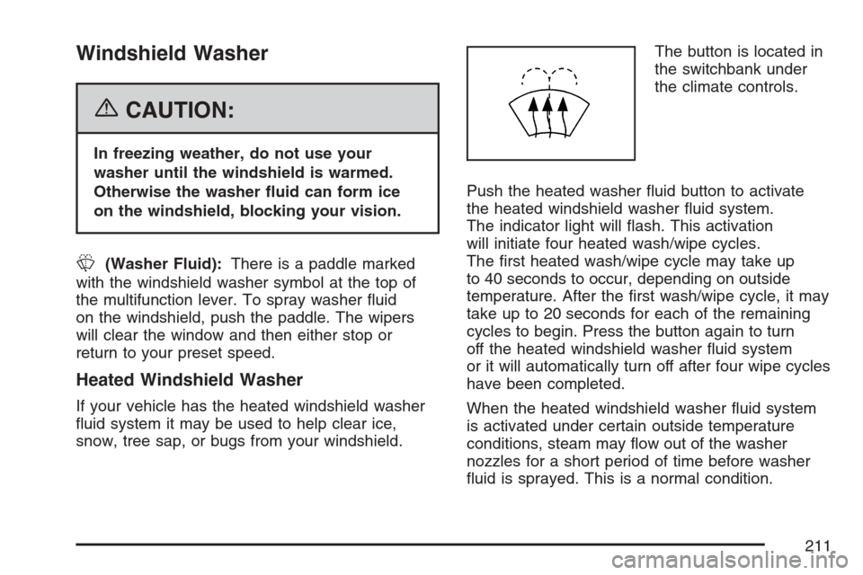 CHEVROLET AVALANCHE 2007 2.G Owners Manual Windshield Washer
{CAUTION:
In freezing weather, do not use your
washer until the windshield is warmed.
Otherwise the washer �uid can form ice
on the windshield, blocking your vision.
L(Washer Fluid):