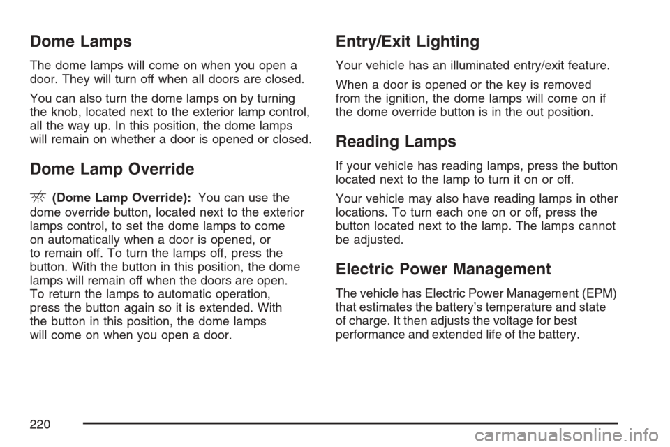 CHEVROLET AVALANCHE 2007 2.G Owners Manual Dome Lamps
The dome lamps will come on when you open a
door. They will turn off when all doors are closed.
You can also turn the dome lamps on by turning
the knob, located next to the exterior lamp co