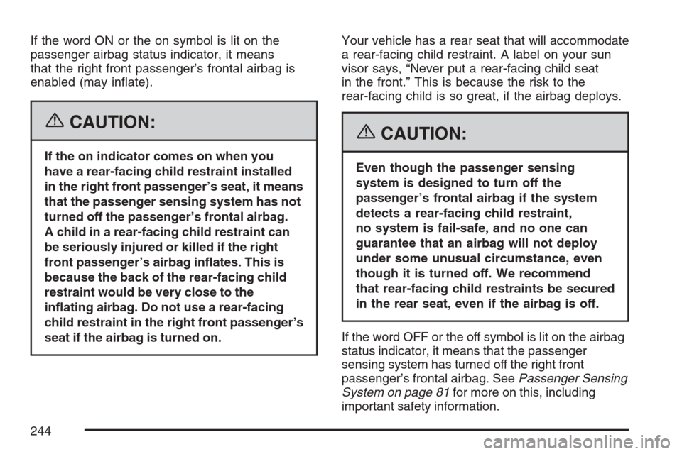 CHEVROLET AVALANCHE 2007 2.G Owners Manual If the word ON or the on symbol is lit on the
passenger airbag status indicator, it means
that the right front passenger’s frontal airbag is
enabled (may in�ate).
{CAUTION:
If the on indicator comes