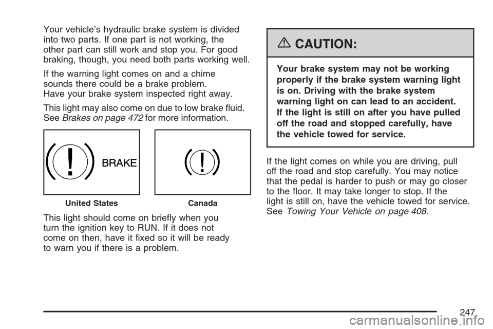 CHEVROLET AVALANCHE 2007 2.G Owners Manual Your vehicle’s hydraulic brake system is divided
into two parts. If one part is not working, the
other part can still work and stop you. For good
braking, though, you need both parts working well.
I