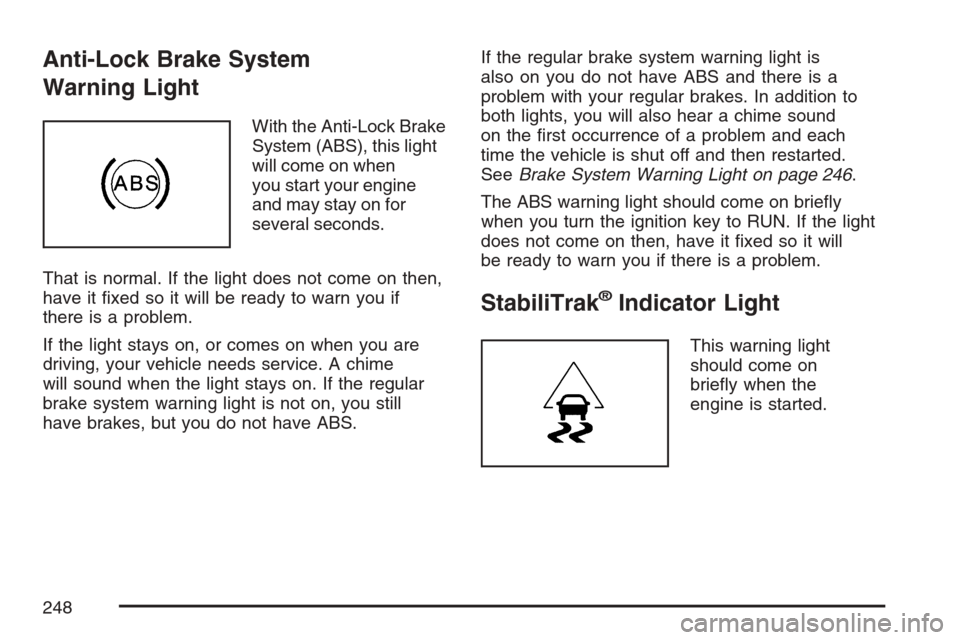 CHEVROLET AVALANCHE 2007 2.G Owners Manual Anti-Lock Brake System
Warning Light
With the Anti-Lock Brake
System (ABS), this light
will come on when
you start your engine
and may stay on for
several seconds.
That is normal. If the light does no