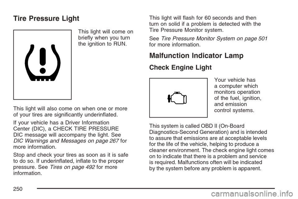CHEVROLET AVALANCHE 2007 2.G Owners Manual Tire Pressure Light
This light will come on
brie�y when you turn
the ignition to RUN.
This light will also come on when one or more
of your tires are signi�cantly underin�ated.
If your vehicle has a D