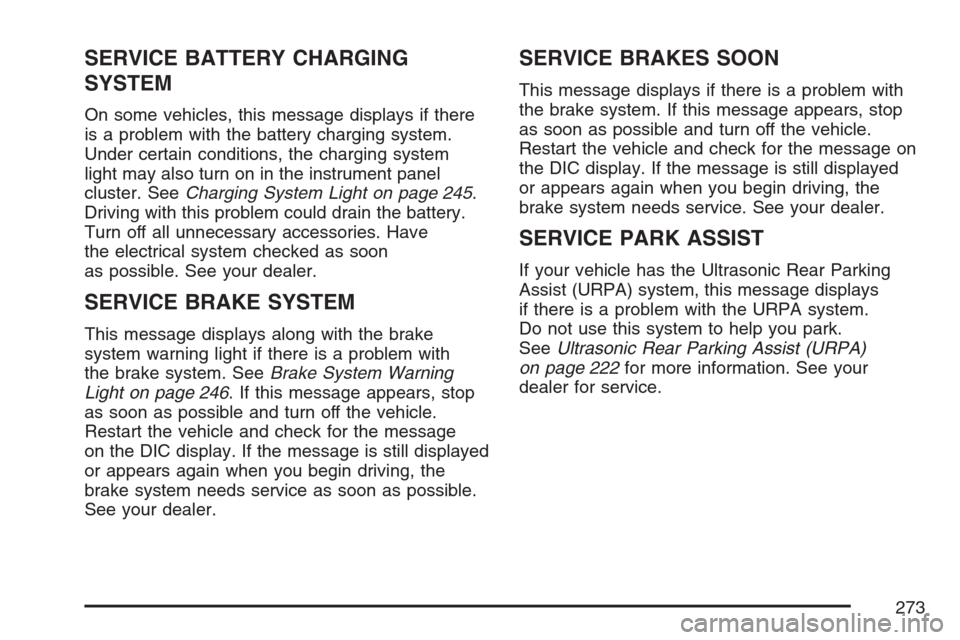CHEVROLET AVALANCHE 2007 2.G Owners Manual SERVICE BATTERY CHARGING
SYSTEM
On some vehicles, this message displays if there
is a problem with the battery charging system.
Under certain conditions, the charging system
light may also turn on in CHEVROLET AVALANCHE 2007 2.G Owners Manual SERVICE BATTERY CHARGING
SYSTEM
On some vehicles, this message displays if there
is a problem with the battery charging system.
Under certain conditions, the charging system
light may also turn on in