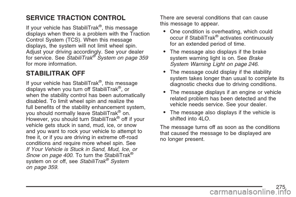 CHEVROLET AVALANCHE 2007 2.G Owners Manual SERVICE TRACTION CONTROL
If your vehicle has StabiliTrak®, this message
displays when there is a problem with the Traction
Control System (TCS). When this message
displays, the system will not limit CHEVROLET AVALANCHE 2007 2.G Owners Manual SERVICE TRACTION CONTROL
If your vehicle has StabiliTrak®, this message
displays when there is a problem with the Traction
Control System (TCS). When this message
displays, the system will not limit