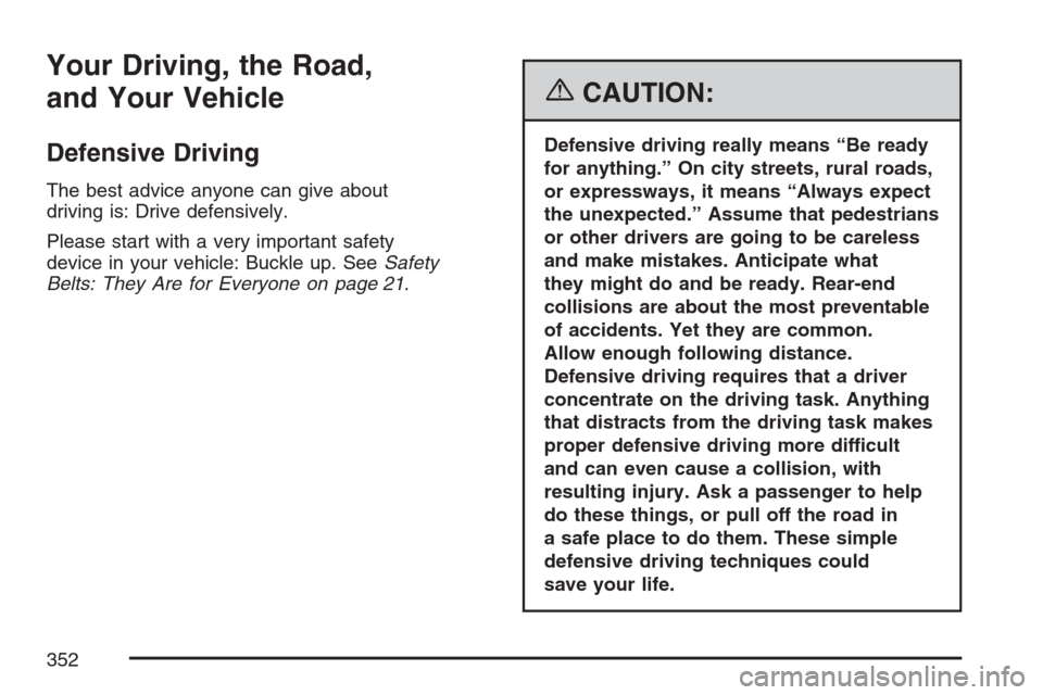 CHEVROLET AVALANCHE 2007 2.G Owners Manual Your Driving, the Road,
and Your Vehicle
Defensive Driving
The best advice anyone can give about
driving is: Drive defensively.
Please start with a very important safety
device in your vehicle: Buckle CHEVROLET AVALANCHE 2007 2.G Owners Manual Your Driving, the Road,
and Your Vehicle
Defensive Driving
The best advice anyone can give about
driving is: Drive defensively.
Please start with a very important safety
device in your vehicle: Buckle