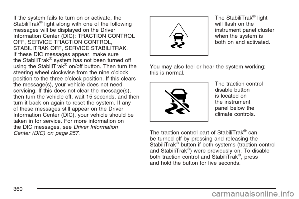 CHEVROLET AVALANCHE 2007 2.G Owners Manual If the system fails to turn on or activate, the
StabiliTrak®light along with one of the following
messages will be displayed on the Driver
Information Center (DIC): TRACTION CONTROL
OFF, SERVICE TRAC CHEVROLET AVALANCHE 2007 2.G Owners Manual If the system fails to turn on or activate, the
StabiliTrak®light along with one of the following
messages will be displayed on the Driver
Information Center (DIC): TRACTION CONTROL
OFF, SERVICE TRAC